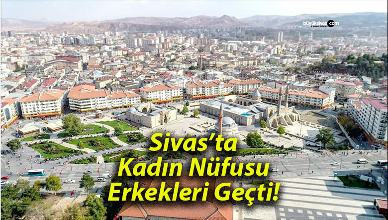 Sivas’ta Kadın Nüfusu Erkekleri Geçti!