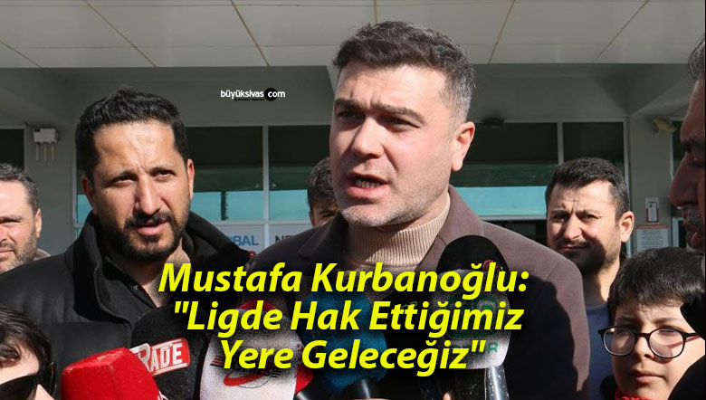 Mustafa Kurbanoğlu: “Ligde Hak Ettiğimiz Yere Geleceğiz”