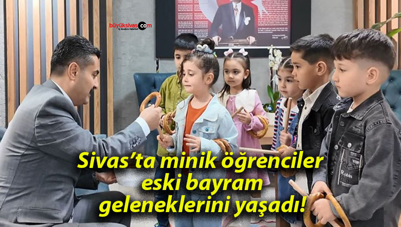 Sivas’ta minik öğrenciler eski bayram geleneklerini yaşadı!