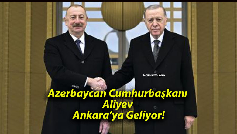 Azerbaycan Cumhurbaşkanı Aliyev Ankara’ya Geliyor!