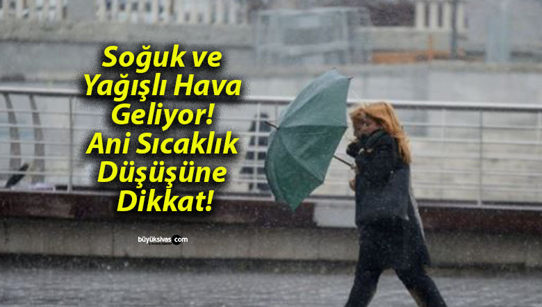 Soğuk ve Yağışlı Hava Geliyor! Ani Sıcaklık Düşüşüne Dikkat!
