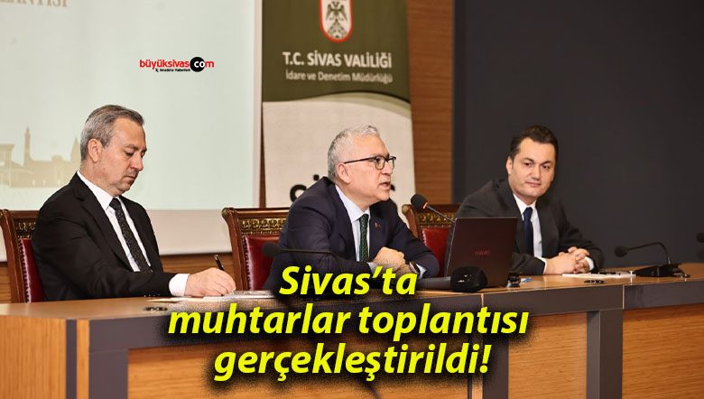 Sivas’ta muhtarlar toplantısı gerçekleştirildi!