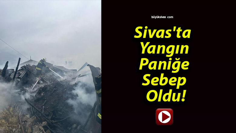 Sivas’ta Yangın Paniğe Sebep Oldu!