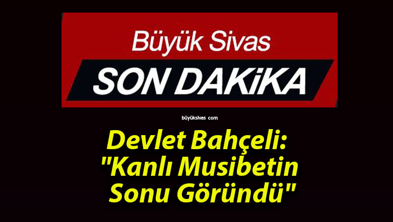 Devlet Bahçeli: “Kanlı Musibetin Sonu Göründü”