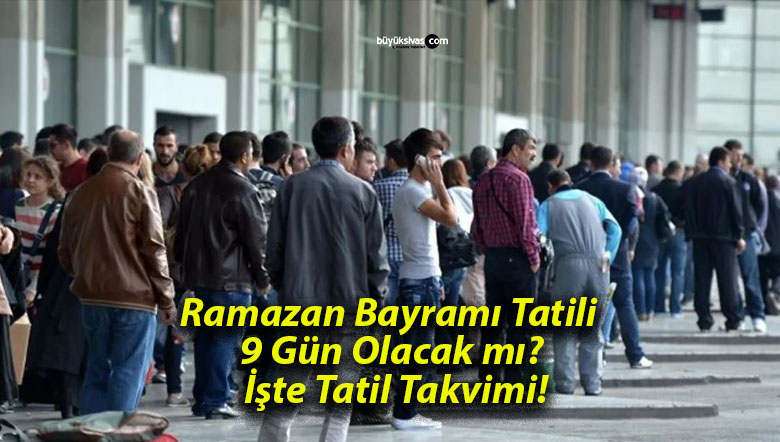 Ramazan Bayramı Tatili 9 Gün Olacak mı? İşte Tatil Takvimi!