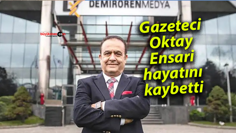 Gazeteci Oktay Ensari hayatını kaybetti