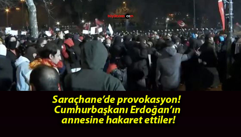 Saraçhane’de provokasyon! Cumhurbaşkanı Erdoğan’ın annesine hakaret ettiler!