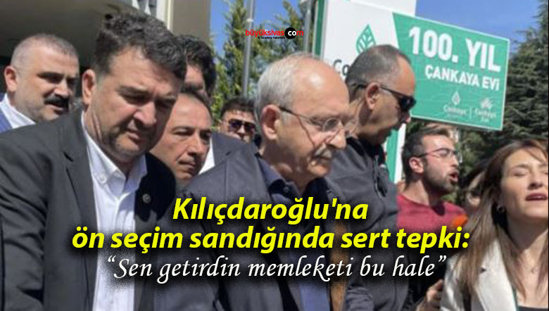 Kılıçdaroğlu’na ön seçim sandığında sert tepki: “Sen getirdin memleketi bu hale”