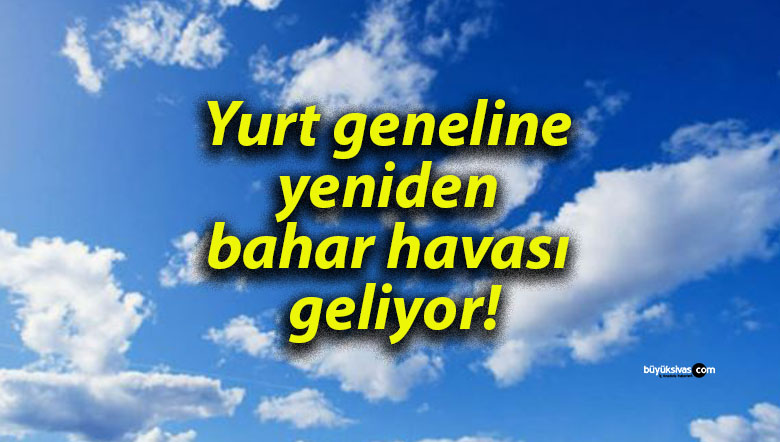 Yurt geneline yeniden bahar havası geliyor!