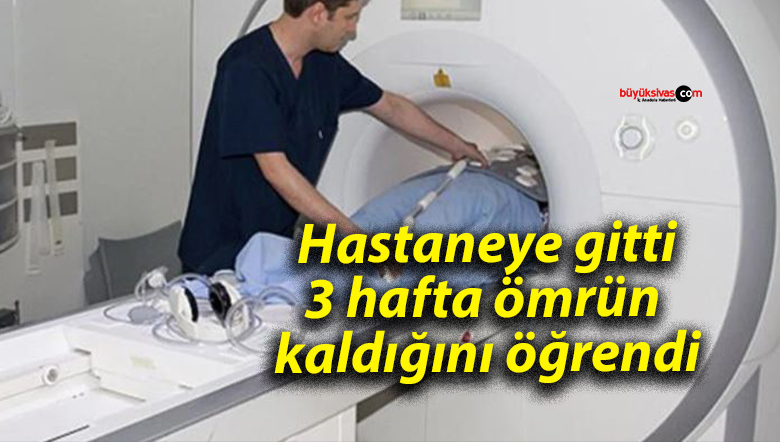 Hastaneye gitti: 3 hafta ömrün kaldığını öğrendi