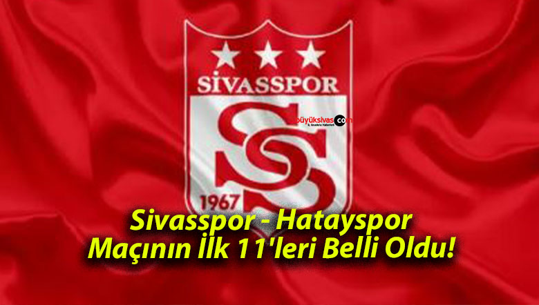 Sivasspor – Hatayspor Maçının İlk 11’leri Belli Oldu!