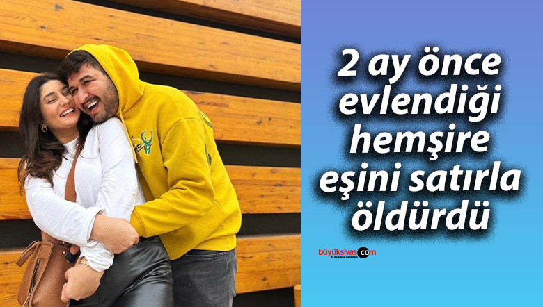 2 ay önce evlendiği hemşire eşini satırla öldürdü