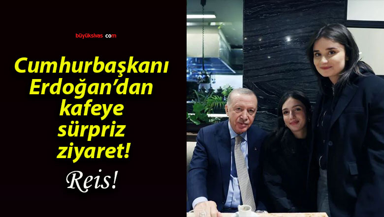 Cumhurbaşkanı Erdoğan’dan kafeye sürpriz ziyaret!