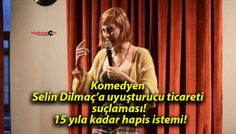 Komedyen Selin Dilmaç’a uyuşturucu ticareti suçlaması! 15 yıla kadar hapis istemi!