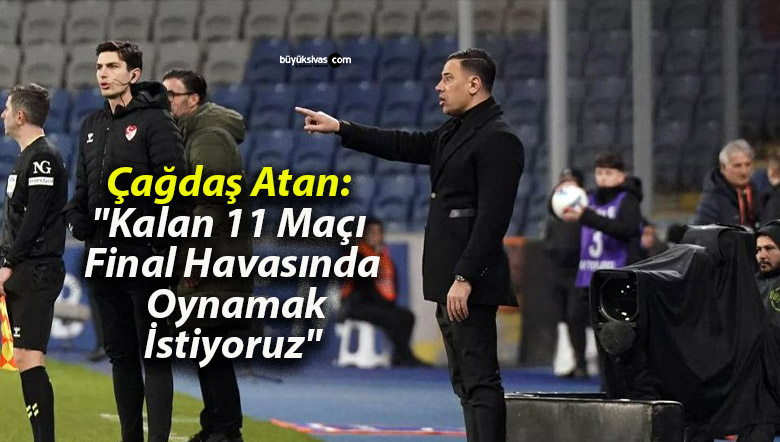 Çağdaş Atan: “Kalan 11 Maçı Final Havasında Oynamak İstiyoruz”