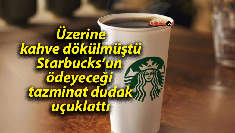 Üzerine kahve dökülmüştü: Starbucks’un ödeyeceği tazminat dudak uçuklattı
