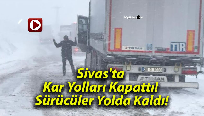 Sivas’ta Kar Yolları Kapattı! Sürücüler Yolda Kaldı!