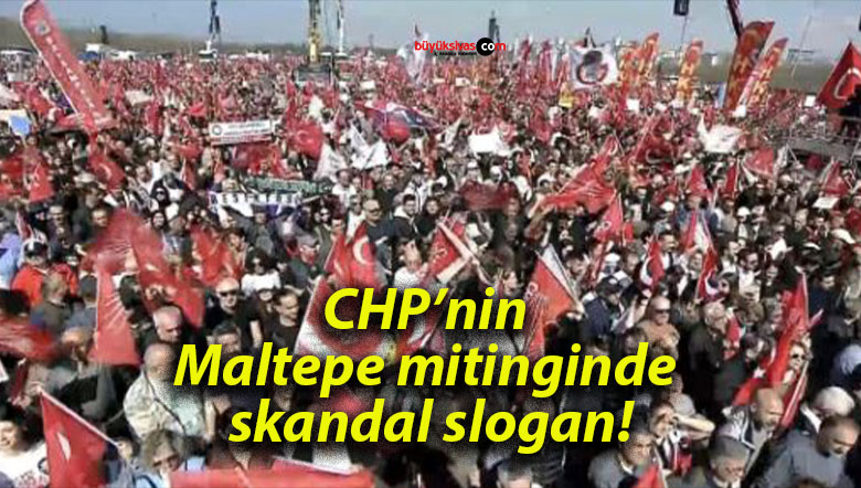 CHP’nin Maltepe mitinginde skandal slogan!