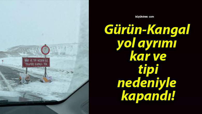 Gürün-Kangal yol ayrımı kar ve tipi nedeniyle kapandı!