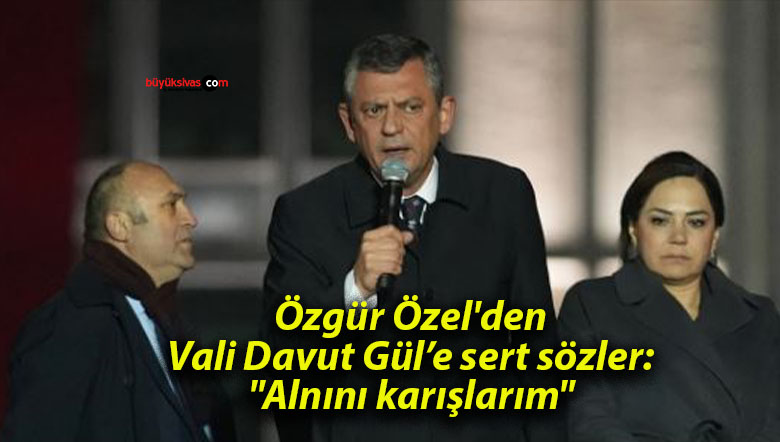 Özgür Özel’den Vali Davut Gül’e sert sözler: “Alnını karışlarım”