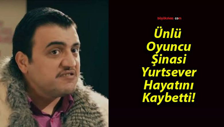 Ünlü Oyuncu Şinasi Yurtsever Hayatını Kaybetti!