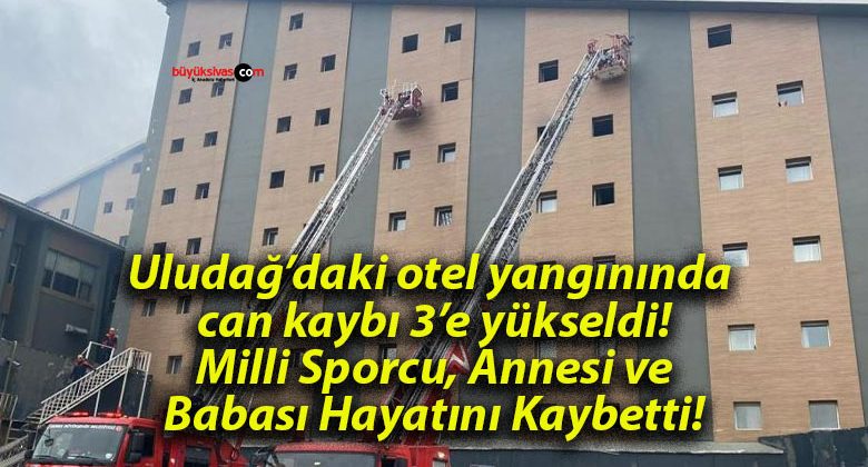 Uludağ’daki otel yangınında can kaybı 3’e yükseldi! Milli Sporcu, Annesi ve Babası Hayatını Kaybetti!