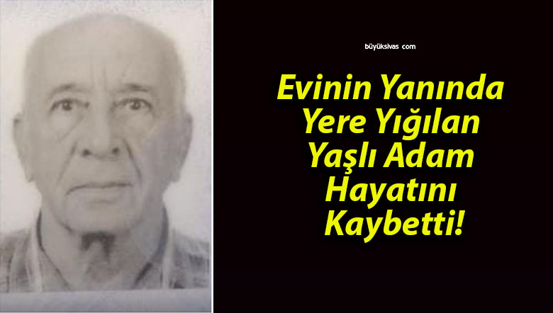 Evinin Yanında Yere Yığılan Yaşlı Adam Hayatını Kaybetti!