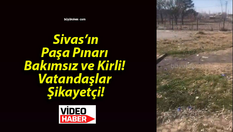 Sivas’ın Paşa Pınarı Bakımsız ve Kirli! Vatandaşlar Şikayetçi!