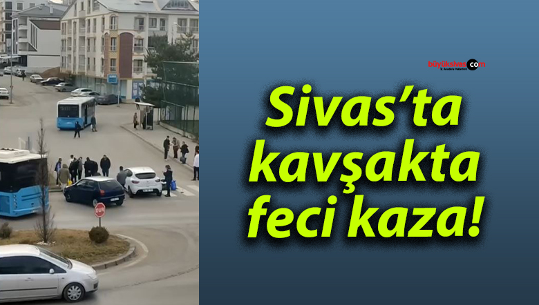 Sivas’ta kavşakta feci kaza!