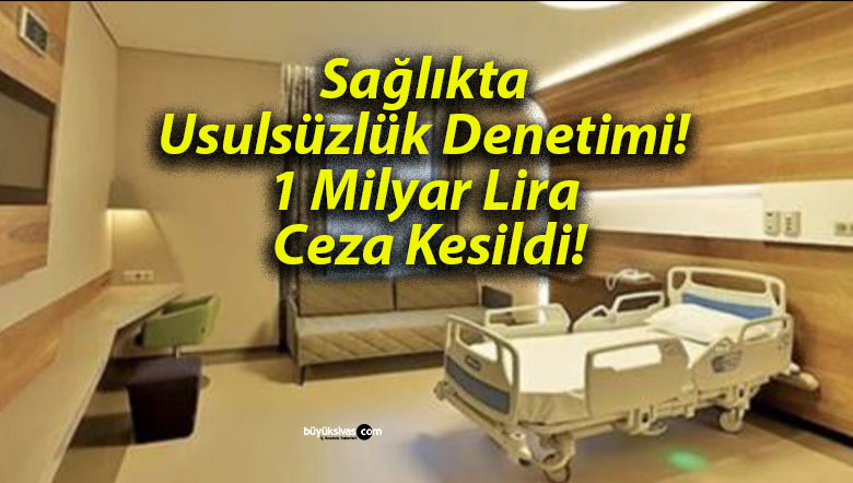 Sağlıkta Usulsüzlük Denetimi! 1 Milyar Lira Ceza Kesildi!