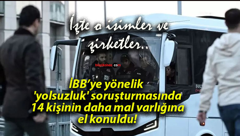 İBB’ye yönelik ‘yolsuzluk’ soruşturmasında 14 kişinin daha mal varlığına el konuldu!