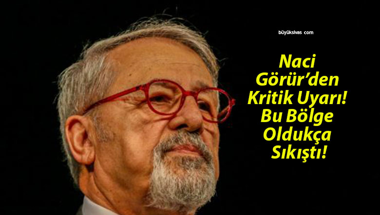 Naci Görür’den Kritik Uyarı! Bu Bölge Oldukça Sıkıştı!
