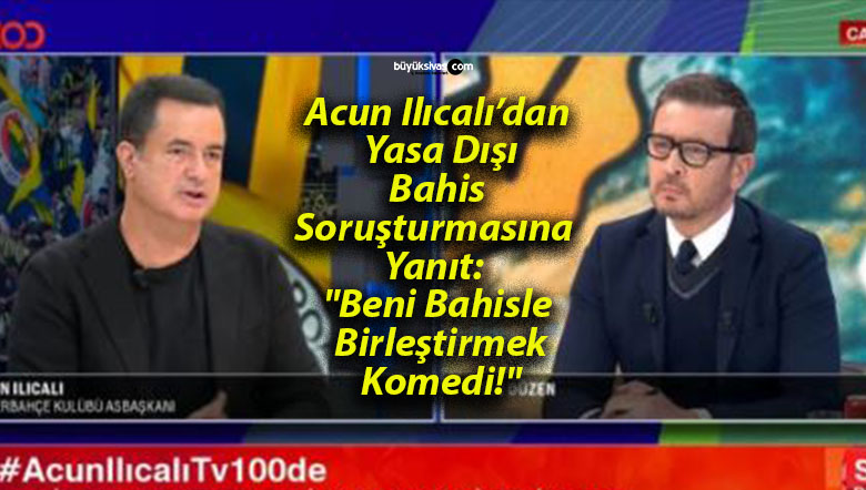 Acun Ilıcalı’dan Yasa Dışı Bahis Soruşturmasına Yanıt: “Beni Bahisle Birleştirmek Komedi!”