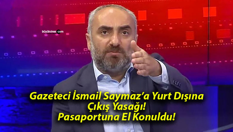 Gazeteci İsmail Saymaz’a Yurt Dışına Çıkış Yasağı! Pasaportuna El Konuldu!