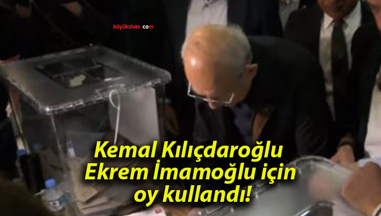 Kemal Kılıçdaroğlu Ekrem İmamoğlu için oy kullandı!