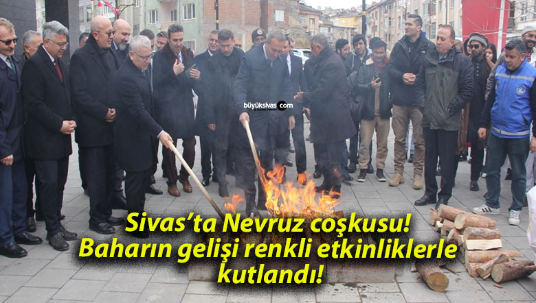 Sivas’ta Nevruz coşkusu! Baharın gelişi renkli etkinliklerle kutlandı!