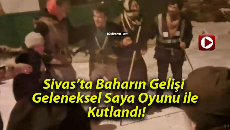 Sivas’ta Baharın Gelişi Geleneksel Saya Oyunu ile Kutlandı!
