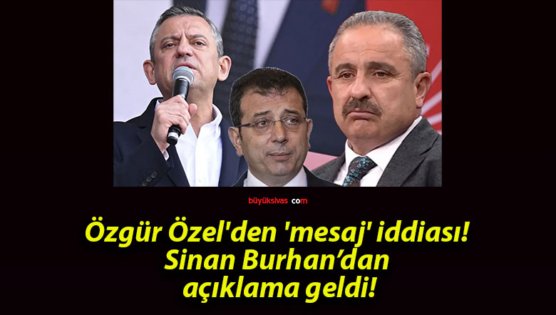Özgür Özel’den ‘mesaj’ iddiası! Sinan Burhan’dan açıklama geldi!