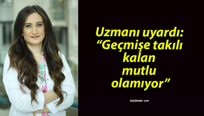 Uzmanı uyardı: “Geçmişe takılı kalan mutlu olamıyor”