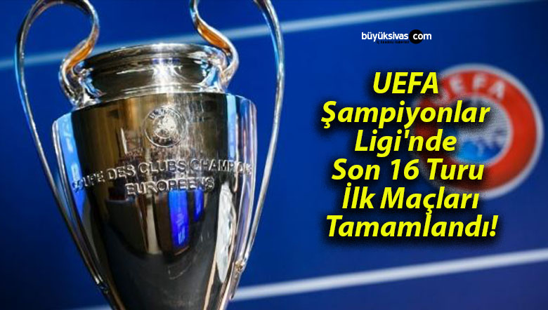 UEFA Şampiyonlar Ligi’nde Son 16 Turu İlk Maçları Tamamlandı!