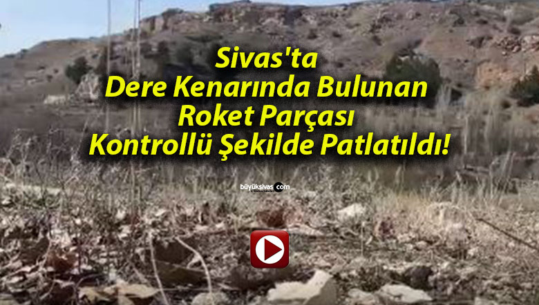 Sivas’ta Dere Kenarında Bulunan Roket Parçası Kontrollü Şekilde Patlatıldı!