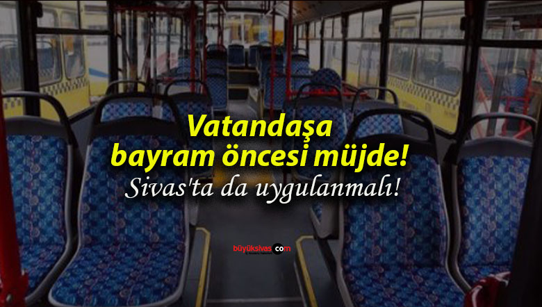 Vatandaşa bayram öncesi müjde! Sivas’ta da uygulanmalı!