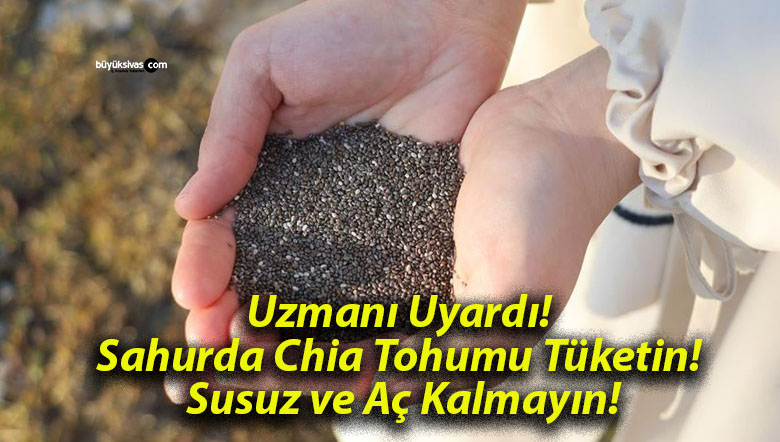 Uzmanı Uyardı! Sahurda Chia Tohumu Tüketin! Susuz ve Aç Kalmayın!