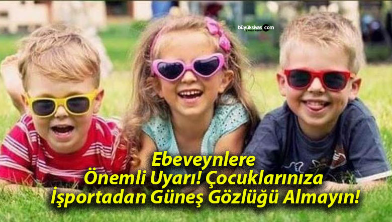 Ebeveynlere Önemli Uyarı! Çocuklarınıza İşportadan Güneş Gözlüğü Almayın!