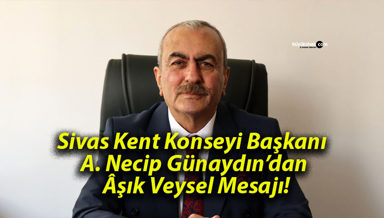 Sivas Kent Konseyi Başkanı A. Necip Günaydın’dan Âşık Veysel Mesajı!