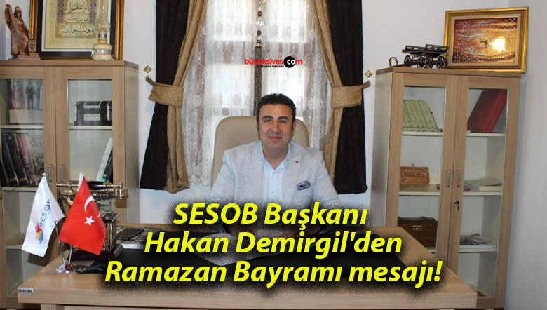 SESOB Başkanı Hakan Demirgil’den Ramazan Bayramı mesajı!