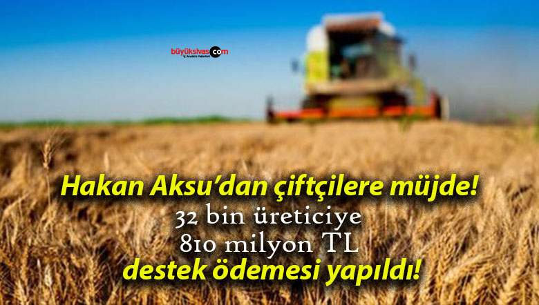Hakan Aksu’dan çiftçilere müjde! 32 bin üreticiye 810 milyon TL destek ödemesi yapıldı!