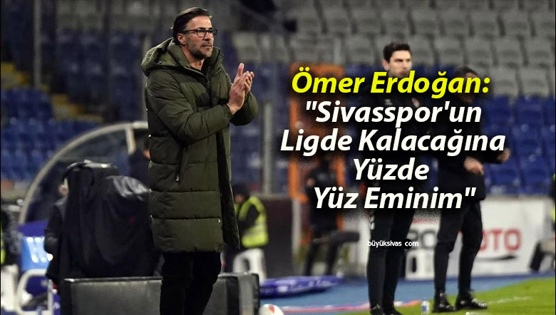 Ömer Erdoğan: “Sivasspor’un Ligde Kalacağına Yüzde Yüz Eminim”