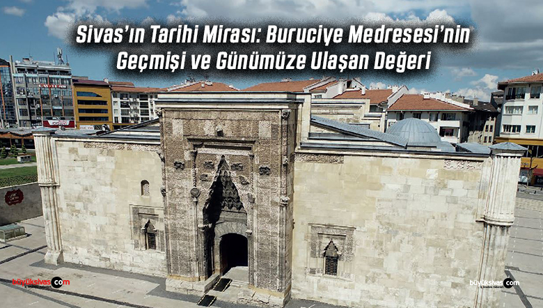 Sivas’ın Tarihi Mirası: Buruciye Medresesi’nin Geçmişi ve Günümüze Ulaşan Değeri