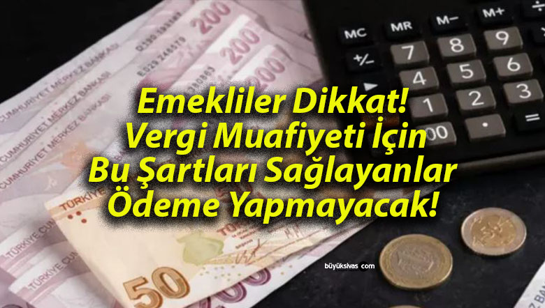 Emekliler Dikkat! Vergi Muafiyeti İçin Bu Şartları Sağlayanlar Ödeme Yapmayacak!